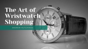 The Art Of Wristwatch Shopping